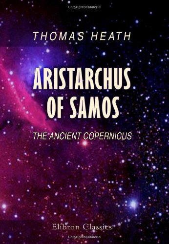 Stock image for Aristarchus of Samos: The Ancient Copernicus. A History of Greek Astronomy to Aristarchus together with Aristarchus's Treatise on the Sizes and . A New Greek Text with Translation and Notes for sale by Goldstone Books