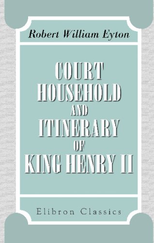 9781402148545: Court, Household, and Itinerary of King Henry II: Instancing also the chief agents and adversaries of the king in his government, diplomacy, and strategy
