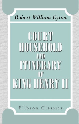 Stock image for Court, Household, and Itinerary of King Henry II: Instancing also the chief agents and adversaries of the king in his government, diplomacy, and strategy for sale by Revaluation Books