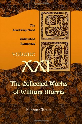 The Collected Works of William Morris: Volume 21. The Sundering Flood. Unfinished Romances (9781402150104) by Morris, William