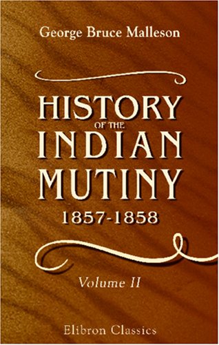 Stock image for History of the Indian Mutiny, 1857-1858: Commencing from the close of the second volume of Sir John Kaye's History of the Sepoy war. Volume 2 for sale by Revaluation Books