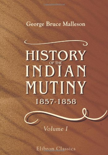 Stock image for History of the Indian Mutiny, 1857-1858: Commencing from the close of the second volume of Sir John Kaye\'s History of the Sepoy war. Volume 1 for sale by Revaluation Books