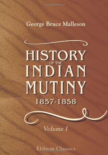 9781402151064: History of the Indian Mutiny, 1857-1858: Commencing from the close of the second volume of Sir John Kaye's History of the Sepoy war. Volume 1