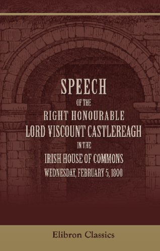 Stock image for Speech of the Right Honourable Lord Viscount Castlereagh, in the Irish House of Commons, Wednesday, February 5, 1800, on Offering to the House Certain . Union between Great Britain and Ireland for sale by Revaluation Books