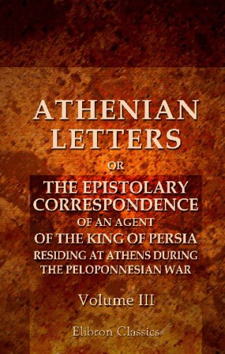 Athenian Letters: or the Epistolary Correspondence of an Agent of the King of Persia, Residing at Athens during the Peloponnesian War: Volume 3 (9781402155864) by Unknown Author