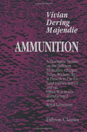 Stock image for Ammunition: A Descriptive Treatise on the Different Projectiles, Charges, Fuzes, Rockets, &c., at Present in Use for Land and Sea Service, and on Other War Stores Manufactured in the Royal Laboratory for sale by GF Books, Inc.
