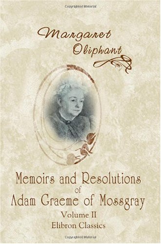 Memoirs and Resolutions of Adam Graeme of Mossgray. Including Some Chronicles of the Borough of Fendie: Volume 2 (9781402160592) by Oliphant, Margaret