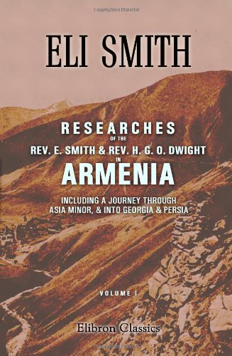 Researches of the Rev. E. Smith and Rev. H. G. O. Dwight in Armenia: Including a Journey through Asia Minor, and into Georgia and Persia (9781402160769) by Smith, Eli