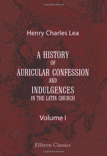 Imagen de archivo de A History of Auricular Confession and Indulgences in the Latin Church : In Three Volumes, Confession and Absolution a la venta por Better World Books