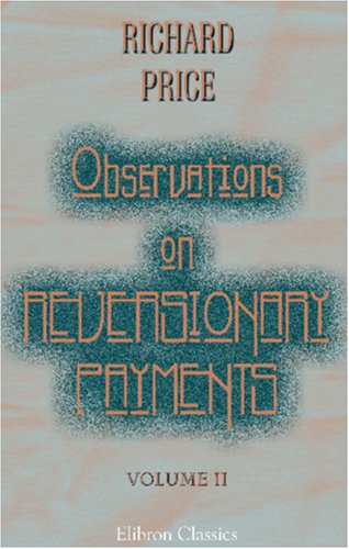 Observations on Reversionary Payments; on Schemes for Providing Annuities for Widows, and for Persons in Old Age; on the Method of Calculating the ... Assurances on Lives; and on the National Debt (9781402161810) by Price, Richard