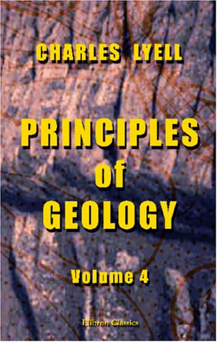 Principles of Geology: Being an Inquiry how Far the Former Changes of the Earth's Surface are Referable to Causes now in Operation. Volume 4 (9781402164286) by Lyell, Charles