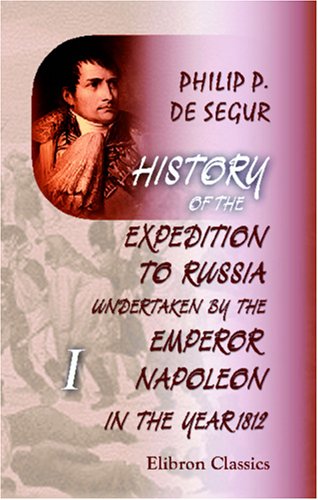 Imagen de archivo de History of the Expedition to Russia, Undertaken by the Emperor Napoleon, in the Year 1812: Volume 1. Book 1 - 7 a la venta por Revaluation Books