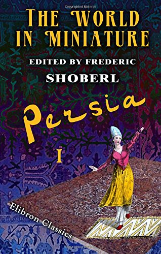 Beispielbild fr The World in Miniature. Persia: Containing a Brief Description of the Country; and Account of Its Government, Laws, and Religion, and of the . Amusements, andc. of Its Inhabitants. Volume 1 zum Verkauf von Reuseabook