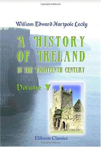 A History of Ireland in the Eighteenth Century: Volume 5 (9781402167249) by William Edward Hartpole Lecky