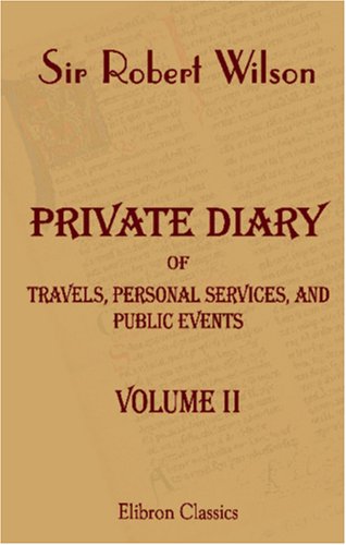 Private Diary of Travels, Personal Services, and Public Events, during Mission and Employment with the European Armies in the Campaigns of 1812, 1813, 1814 (9781402167683) by Wilson, Sir Robert