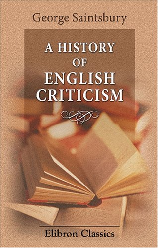 A History of English Criticism: Being the English Chapters of A History of Criticism and Literary Taste in Europe (9781402168307) by Saintsbury, George