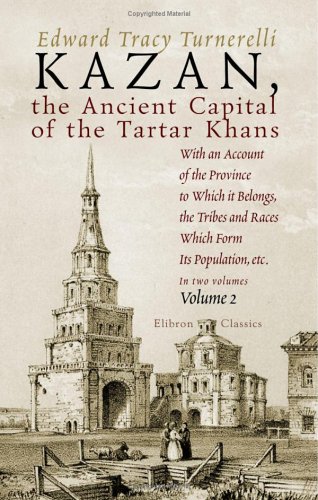 Imagen de archivo de Kazan, the Ancient Capital of the Tartar Khans: With an Account of the Province to Which it Belongs, the Tribes and Races Which Form Its Population, etc. Volume 2 a la venta por Revaluation Books