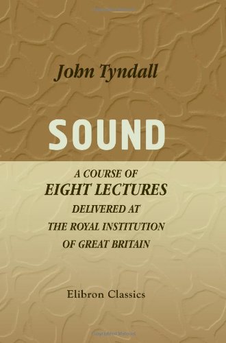 Sound: A Course of Eight Lectures Delivered at the Royal Institution of Great Britain (9781402170379) by Tyndall, John
