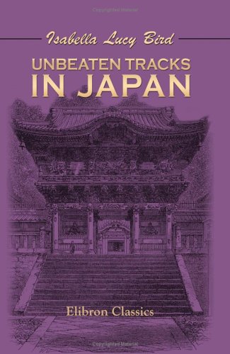 Imagen de archivo de Unbeaten Tracks in Japan: An Account of Travels in the Interior Including Visits to the Aborigines of Yezo and the Shrine of Nikk a la venta por Broad Street Books