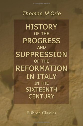 History of the Progress and Suppression of the Reformation in Italy in the Sixteenth Century: Including a Sketch of the History of the Reformation in the Grisons (9781402172397) by M'Crie, Thomas