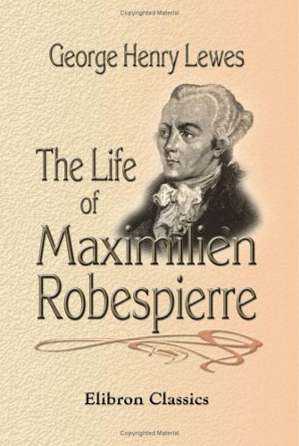 The Life of Maximilien Robespierre: With Extracts from His Unpublished Correspondence (9781402172724) by Lewes, George Henry