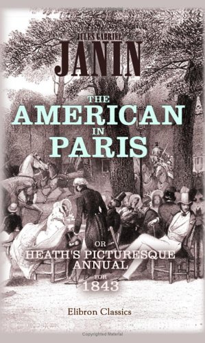 The American in Paris: or, Heath's Picturesque Annual for 1843: Illustrated by eighteen engravings, from designs by M. Eugene Lami (9781402173417) by Janin, Jules Gabriel