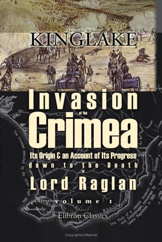 9781402173592: The Invasion of the Crimea: Its Origin and an Account of Its Progress down to the Death of Lord Raglan. Volume 1