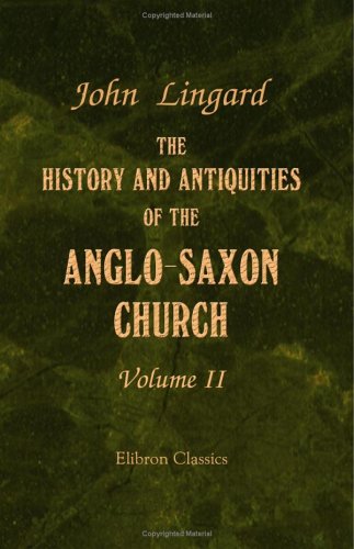 The History and Antiquities of the Anglo-Saxon Church: Containing an Account of its Origin, Government, Doctrines, Worship, Revenues, and Clerical and Monastic Institutions. Volume 2 (9781402173639) by Lingard, John