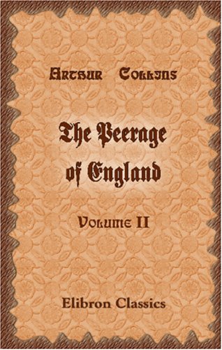 The Peerage of England: Containing a Genealogical and Historical Account of All the Peers of that Kingdom. Volume 2 (9781402174261) by Collins, Arthur