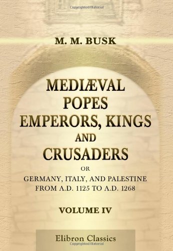 Stock image for Medival Popes, Emperors, Kings, and Crusaders; or, Germany, Italy, and Palestine, from A.D. 1125 to A.D. 1268: Volume 4 for sale by Revaluation Books