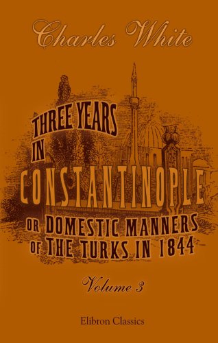 Three Years in Constantinople; or, Domestic Manners of the Turks in 1844, Volume 3 - Charles White