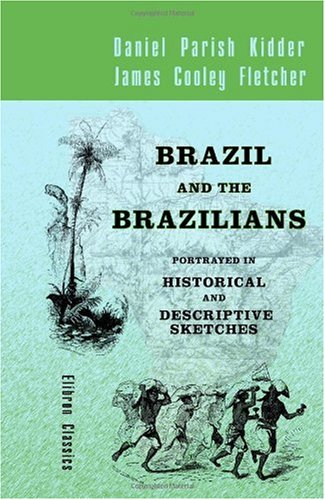 Brazil and the Brazilians, Portrayed in Historical and Descriptive Sketches - Daniel Parish Kidder; James Cooley Fletcher