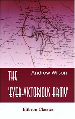 The 'Ever-Victorious Army': A History of the Chinese Campaign under Lt.-Col. C. G. Gordon, C.B. R.E. and of the Suppression of the Tai-ping Rebellion (9781402176821) by Wilson, Andrew