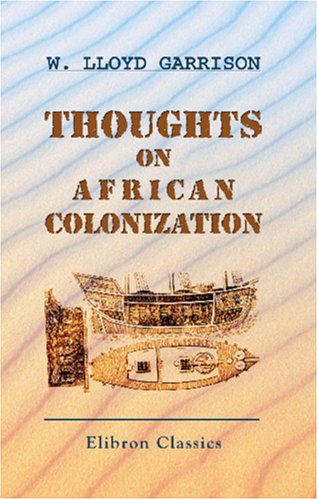 Thoughts on African Colonization: Or an Impartial Exhibition of the Doctrines, Principles and Purposes of the American Colonization Society (9781402176890) by Garrison, William Lloyd