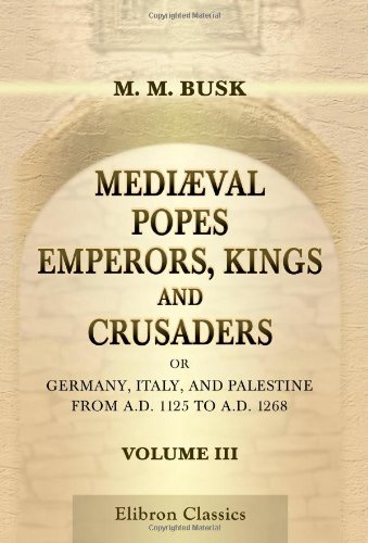 Stock image for Medival Popes, Emperors, Kings, and Crusaders; or, Germany, Italy, and Palestine, from A.D. 1125 to A.D. 1268: Volume 3 for sale by Revaluation Books