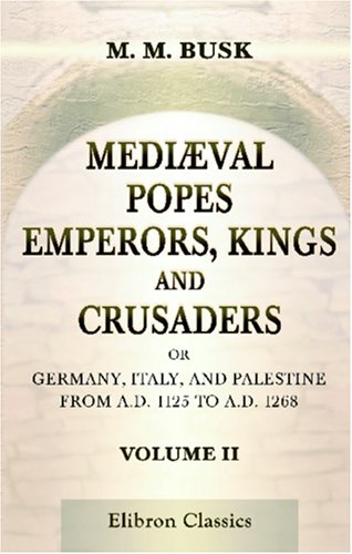 Stock image for Medival Popes, Emperors, Kings, and Crusaders; or, Germany, Italy, and Palestine, from A.D. 1125 to A.D. 1268: Volume 2 for sale by Revaluation Books