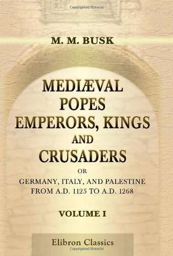 Stock image for Medival Popes, Emperors, Kings, and Crusaders; or, Germany, Italy, and Palestine, from A.D. 1125 to A.D. 1268: Volume 1 for sale by Revaluation Books