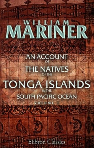 Stock image for An Account of the Natives of the Tonga Islands, in the South Pacific Ocean: With an original grammar and vocabulary of their language. Compiled and arranged . years resident of those islands. Volume 1 for sale by Revaluation Books