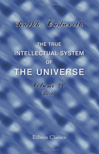 The True Intellectual System of the Universe: Wherein All the Reason and Philosophy of Atheism Is Confuted, and Its Impossibility Demonstrated. Volume 4 (9781402178702) by Cudworth, Ralph