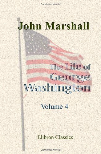 9781402179259: The Life of George Washington, Commander in Chief of the American Forces, during the War Which Established the Independence of His Country, and First President of the United States: Volume 4