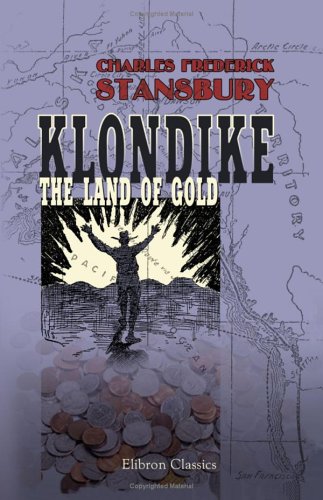 Beispielbild fr Klondike, the Land of Gold. Containing All Available Practical Information of Every Description Concerning the New Gold Fields zum Verkauf von Revaluation Books