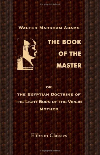 Stock image for The Book of the Master, or the Egyptian Doctrine of the Light Born of the Virgin Mother for sale by GF Books, Inc.