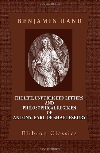 The Life, Unpublished Letters, and Philosophical Regimen of Antony, Earl of Shaftesbury (9781402181610) by Rand, Benjamin