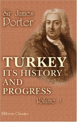 Stock image for Turkey; Its History and Progress: from the Journals and Correspondence of Sir James Porter, Fifteen Years Ambassador at Constantinople: Volume 1 for sale by Bestsellersuk