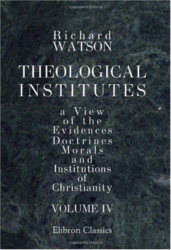 Imagen de archivo de Theological Institutes: Or a View of the Evidences, Doctrines, Morals, and Institutions of Christianity. Volume 4 a la venta por Revaluation Books