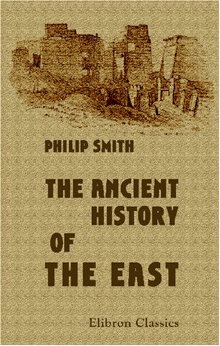 The Ancient History of the East: From the earliest times to the conquest by Alexander the Great. Including Egypt, Assyria, Babylonia, Media, Persia, Asia Minor, and Phoenicia (9781402186431) by Smith, Philip