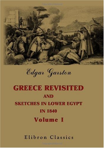 Imagen de archivo de Greece Revisited, and Sketches in Lower Egypt, in 1840: With Thirty-Six Hours of a Campaign in Greece in 1825. Volume 1 a la venta por Revaluation Books