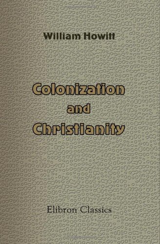 Colonization and Christianity: A popular history of the treatment of the natives by the Europeans in all their colonies (9781402189241) by Howitt, William