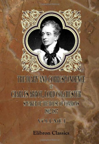 Stock image for The Diary and Correspondence of Charles Abbot, Lord Colchester; Speaker of the House of Commons 1802-1817: Volume 1 for sale by Revaluation Books