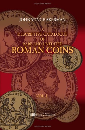 Beispielbild fr A Descriptive Catalogue of Rare and Unedited Roman Coins: from the Earliest Period of the Roman Coinage, to the Extinction of the Empire under Constantinus . numerous plates from the originals. Volume 1 zum Verkauf von Revaluation Books